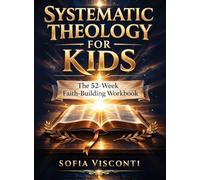 Systematic Theology for Kids: The 52-Week Faith-Building Workbook