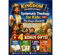 Systematic Theology for Kids : The King's Character: A 52-W dventure Through God's Character with Bible Stories, Activities & Family Discussions ... Pages, 500 Flash Cards , 100 Fun Activities