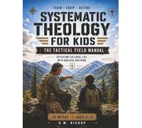Systematic Theology for Kids: The Tactical Field Manual: Defeating Cultural Lies with Biblical Doctrine - 52 Weeks for Ages 8-12