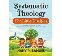 Systematic Theology For Little Disciples: 52-Week Kids Workbook Christian Doctrine Truths, One W t a Time