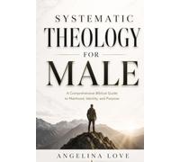 SYSTEMATIC THEOLOGY FOR MALE: A Comprehensive Biblical Guide to Manhood, Identity, and Purpose