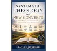 Systematic Theology For New Converts: A Clear, Practical, and Life-Changing Guide to Understanding God and Living Your Faith