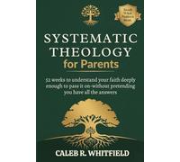 Systematic Theology for Parents: 52 Weeks to Understand Your Faith Deeply Enough to Pass It On-Without Pretending You Have All the Answers (Rooted Series: Systematic Theology for Spirit-Led Living)