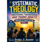 Systematic Theology for Preteens, Teenagers, and Young Adults: Simplifying the Journey with God, Book 1 (Systematic Theology for Preteens, Teenagers, ... the Journey with God Gets Tough (Book 2))