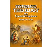 Systematic Theology for Questioning Teens: A 52-W uide to Understanding God, the Bible, and the Hard Questions of Faith