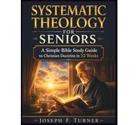 Systematic Theology for Seniors: A Simple Bible Study Guide to Christian Doctrine in 52 Weeks