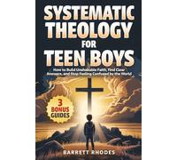 SYSTEMATIC THEOLOGY For Teen Boys: How to Build Unshakable Faith, Find Clear Answers, and Stop Feeling Confused by the World (The Solid Rock Books Series)
