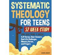 Systematic Theology for Teens - 52 Week Workbook: One Doctrine a Week with Bible Verses, Clear Answers, Real-Life Application, Weekly Activities, ... Prayers for Teens, Parents & Youth Leaders