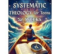 Systematic Theology for Teens 52 Weeks: An Essential Year-Long Bible Study Workbook with Simple Lessons, Questions, Activities, and Prayers to Help You Build a Faith You Understand and Can Live Out