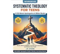 Systematic Theology for Teens: A 52-Week Apologetics & Bible Study Workbook to Master Biblical Doctrine, Answer Hard Questions, and Defend Your Faith.
