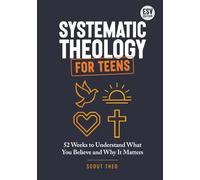 Systematic Theology for Teens: A 52-Week Christian Bible Study Workbook to Understand What You Believe and Why It Matters