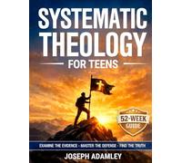 Systematic Theology for Teens: A 52-Week Investigative Guide to Christian Doctrine, Apologetics, and Worldview