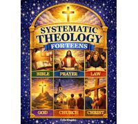 Systematic Theology for Teens: A 52-Week Journey Through Christian Belief Designed to Help You Explore Life’s Big Questions, Understand What You Believe, and Build a Faith That Finally Makes Sense