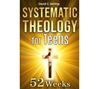 Systematic Theology for Teens: A 52-Week Journey Through What Christians Believe, Why It Matters, and How to Think for Yourself