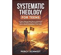 Systematic Theology For Teens: A clear, step-by-step way to understand what you believe, why it matters, and how to stand confidently in your faith (Spirituality)