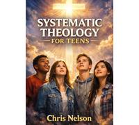 SYSTEMATIC THEOLOGY FOR TEENS: A Comprehensive Guide to Christian Doctrine and Its Application in Modern Life.