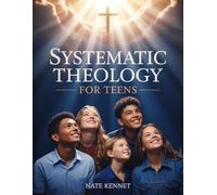 Systematic Theology for Teens: A Thoughtful Guide to Faith's Deepest Questions and Teachings