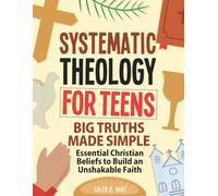 Systematic Theology for Teens: Big Truths Made Simple - Essential Christian Beliefs to Build an Unshakable Faith