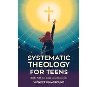 Systematic Theology for Teens: Build a Faith That Makes Sense in 36 Weeks by Understanding Christian Doctrine, Answering Hard Questions, and Applying ... Lectures (Christian Apologetics for Teens)