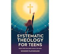 Systematic Theology for Teens: Build a Faith That Makes Sense in 36 Weeks by Understanding Christian Doctrine, Answering Hard Questions, and Applying ... Lectures: 1 (Christian Apologetics for Teens)