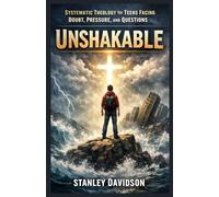 SYSTEMATIC THEOLOGY FOR TEENS FACING DOUBT, PRESSURE, AND QUESTIONS: Unshakable