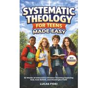 Systematic Theology for Teens Made Easy: 52 Weeks of Interactive Christian Teaching Exploring God, Core Beliefs, and Meaningful Faith - With Workbook