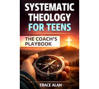Systematic Theology for Teens: The Coach's Playbook: A Practical Guide to Building an Unshakeable Christian Faith, Understanding the Bible, and ... Life (Christian Foundations for Young People)