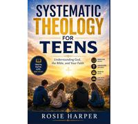 SYSTEMATIC THEOLOGY FOR TEENS: Understanding God, the Bible, and Your Faith