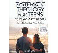 Systematic Theology for Teens Who Have Lost Their Faith: How to Talk About Faith Without Fighting