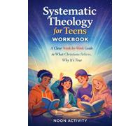 Systematic Theology for Teens Workbook: A Clear, Week-by-Week Guide to What Christians Believe, Why It’s True, and How to Live It with Confidence
