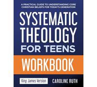 Systematic Theology for Teens Workbook: A Guide to Understanding Core Christian Beliefs for Today's Generation | What You Believe and Why It Matters