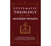 Systematic Theology for the Modern Women: A Comprehensive Christian Guide to Loving God with Your Whole Mind and Heart through Bible Doctrine