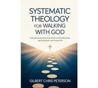 Systematic Theology for Walking with God: Clear Biblical Doctrines That Shape Our Daily Fellowship, Spiritual Growth, and Christian Life