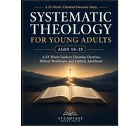 Systematic Theology for Young Adults Ages 18-25: A 52-Week Guide to Christian Doctrine, Biblical Worldview, and Faithful Adulthood Through Doubt, ... Decisions (Systematic Theology Made Simple)
