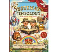 Systematic Theology for Young Explorers: A Great Adventure in 52 Lessons into the Majestic Truths of God - King James Version