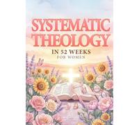 Systematic Theology In 52 Weeks For Women: A Yearlong Study Of Christian Doctrine For Women To Know God Better, Trust Him Deeper, And Stand Strong When Life Gets Hard. Christian Theology Study Bible.