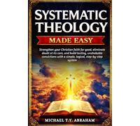 SYSTEMATIC THEOLOGY MADE EASY: Strengthen your Christian faith for good, eliminate doubt at its core, and build lasting, unshakable convictions with a simple, logical, step-by-step system