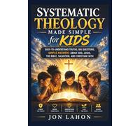 Systematic Theology Made Simple for Kids: Easy-to-Understand Truths, Big Questions, Simple Answers About God, Jesus, the Bible, Salvation, and Christian Faith