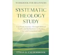 Systematic Theology Study Workbook for Beginners: A 52-Week Journey Through Biblical Truths and Reflections to Build a Clear and Grounded Faith