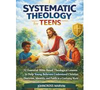 SYSTEMATIC THEOLOGY TEENS: 52 Essential Bible-Based Theological Lessons to Help Young Believers Understand Christian Doctrine, Identity, and Faith in ... World (SYSTEMATIC THEOLOGY FOR TEENAGERS)