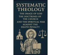 Systematic Theology: The Image of God, The Doctrines of the Church and The Spiritual War Against The Death Penalty