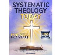 Systematic Theology Today: For Kids Ages 8-12: A 52-Week Journey Of Clear Biblical Truth To Help Them Build Lasting Convictions, Understand What Truly Matters & How Real Life And Prayer Grow Together