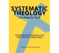 Systematic Theology: Understanding God, Jesus, and Faith Without Falling Asleep