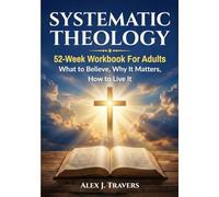 Systematic Theology Workbook for Adults: A 52-W ible Study Guide to Core Christian Doctrine-What to Believe, Why It Matters, and How to Live It (Foundations of Truth Series)