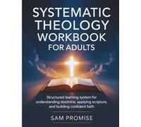 SYSTEMATIC THEOLOGY WORKBOOK FOR ADULTS: Structured Learning System for Understanding Doctrine, Applying Scripture, and Building Confident Faith