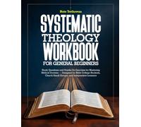 SYSTEMATIC THEOLOGY WORKBOOK FOR GENERAL BEGINNERS: Study Questions and Hands-On Exercises for Mastering Biblical Doctrine - Designed for Bible ... Church Small Groups, and Independent Learners