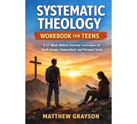 Systematic Theology Workbook for Teens: A 52-Week Biblical Doctrine Curriculum for Youth Groups, Homeschool, and Personal Study