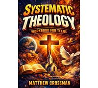 Systematic Theology Workbook for Teens: Understanding the Bible, Jesus Christ, the Church, and Christian Doctrine to Build a Strong, Thinking Faith Without Shallow Answers or Blind Belief