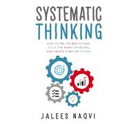 Systematic Thinking: How to see the big picture, solve the right problems, and create a better future