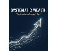 Systematic Wealth: The Precision Trader'S Path